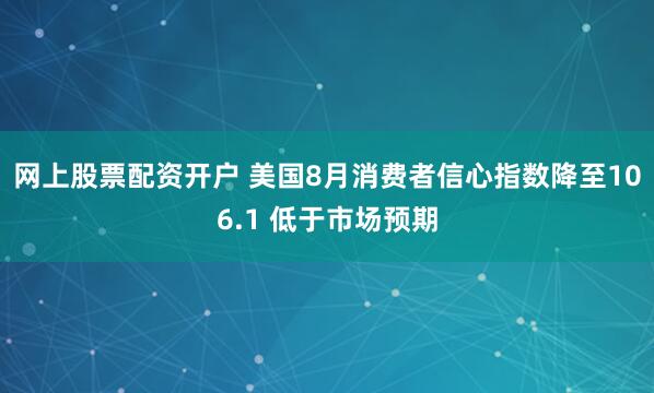 网上股票配资开户 美国8月消费者信心指数降至106.1 低于市场预期