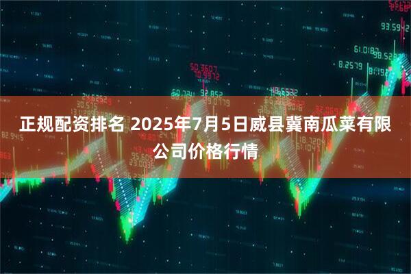 正规配资排名 2025年7月5日威县冀南瓜菜有限公司价格行情