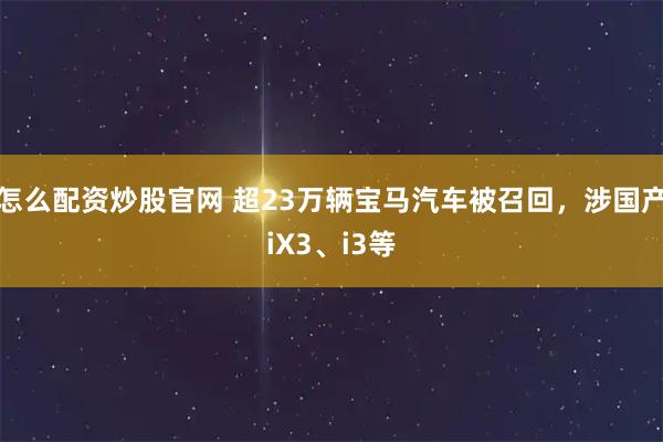 怎么配资炒股官网 超23万辆宝马汽车被召回，涉国产iX3、i3等