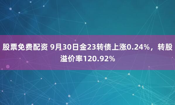 股票免费配资 9月30日金23转债上涨0.24%，转股溢价率120.92%