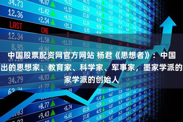 中国股票配资网官方网站 杨君《思想者》：中国古代杰出的思想家、教育家、科学家、军事家，墨家学派的创始人
