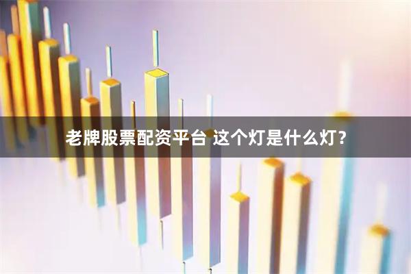 老牌股票配资平台 这个灯是什么灯？