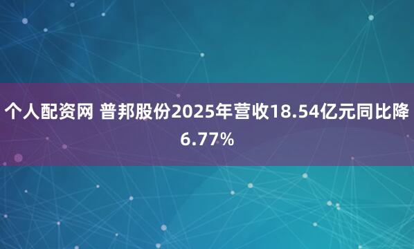个人配资网 普邦股份2025年营收18.54亿元同比降6.77%